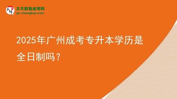 2025年廣州成考專升本學(xué)歷是全日制嗎？圖片