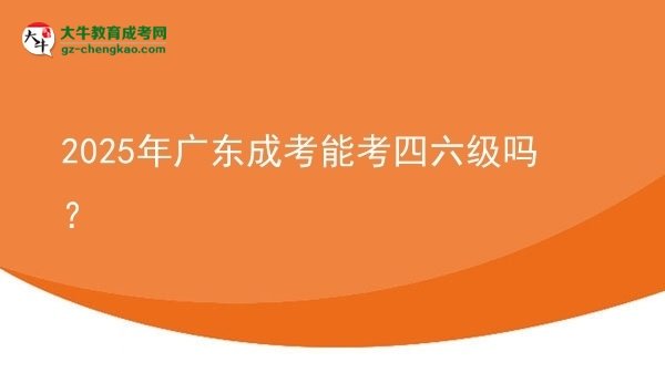 2025年廣東成考能考四六級嗎？