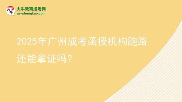 2025年廣州成考函授機(jī)構(gòu)跑路還能拿證嗎？