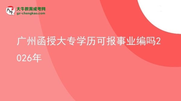 廣州函授大專學(xué)歷可報事業(yè)編嗎2026年圖片