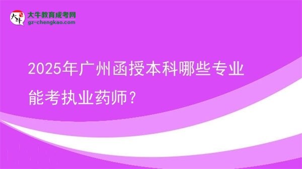 【答疑】2025年廣州函授本科哪些專業(yè)能考執(zhí)業(yè)藥師？