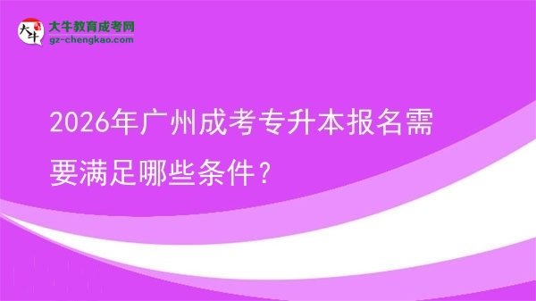 2026年廣州成考專升本報名需要滿足哪些條件?圖片