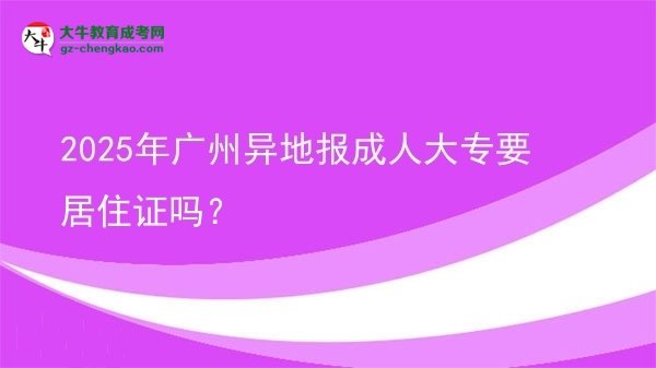 2025年廣州異地報(bào)成人大專(zhuān)要居住證嗎？圖片