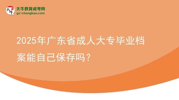 2025年廣東省成人大專畢業(yè)檔案能自己保存嗎？圖片