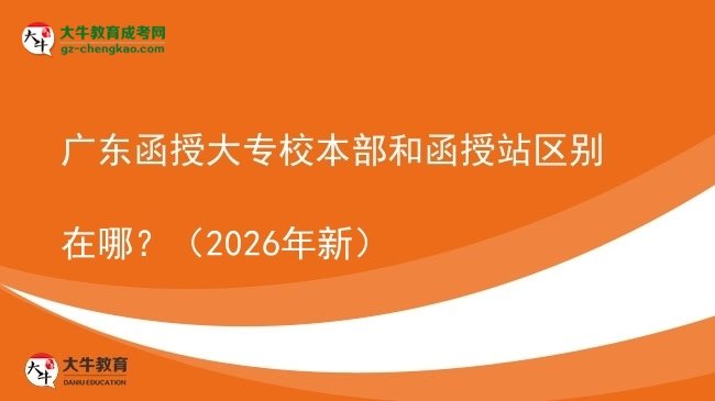 廣東函授大專校本部和函授站區(qū)別在哪？（2026年新）圖片