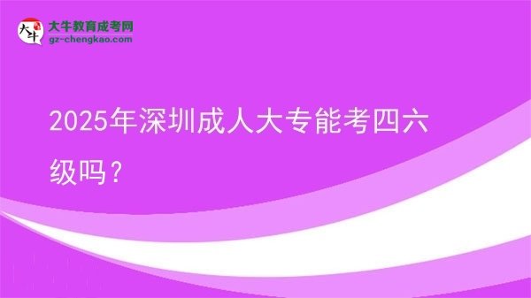2025年深圳成人大專能考四六級(jí)嗎？圖片