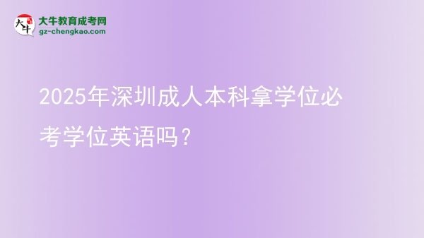 2025年深圳成人本科拿學(xué)位必考學(xué)位英語(yǔ)嗎？圖片