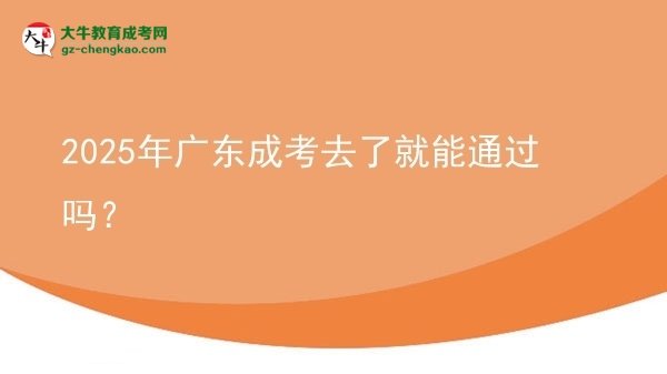 2025年廣東成考去了就能通過嗎？