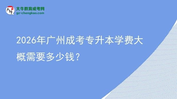 2026年廣州成考專升本學(xué)費(fèi)大概需要多少錢？圖片