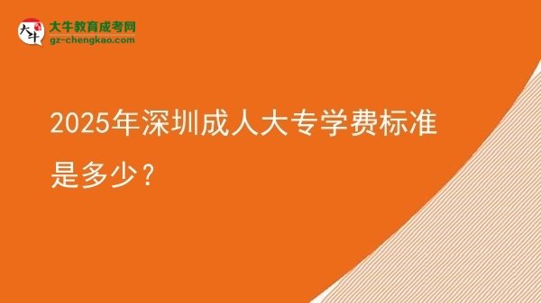 2025年深圳成人大專學(xué)費標(biāo)準(zhǔn)是多少？圖片