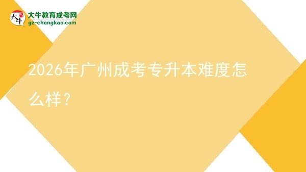 2026年廣州成考專升本難度怎么樣？圖片