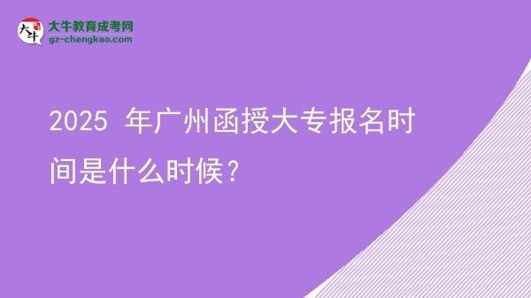 2025 年廣州函授大專報名時間是什么時候？圖片