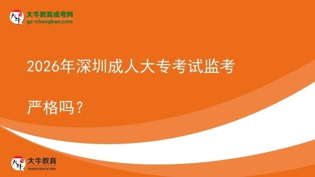 2026年深圳成人大?？荚嚤O(jiān)考嚴格嗎？圖片