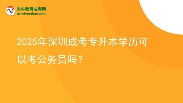 2025年深圳成考專升本學(xué)歷可以考公務(wù)員嗎？圖片