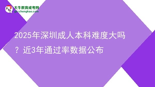 2025年深圳成人本科難度大嗎？近3年通過率數(shù)據公布圖片