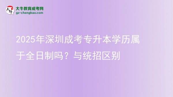2025年深圳成考專升本學(xué)歷屬于全日制嗎？與統(tǒng)招區(qū)別圖片