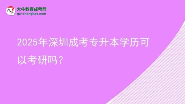 2025年深圳成考專升本學(xué)歷可以考研嗎？圖片