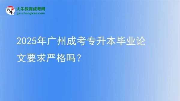 2025年廣州成考專升本畢業(yè)論文要求嚴(yán)格嗎？圖片