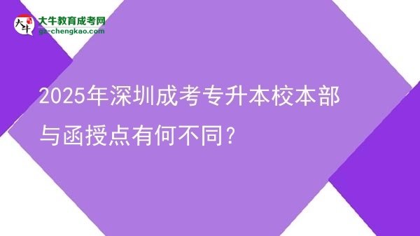 2025年深圳成考專升本校本部與函授點(diǎn)有何不同？圖片
