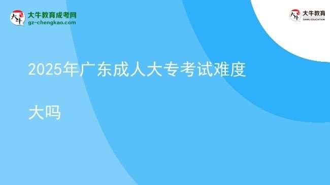 2025年廣東成人大?？荚囯y度大嗎圖片
