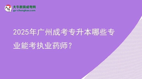 2025年廣州成考專升本哪些專業(yè)能考執(zhí)業(yè)藥師？圖片