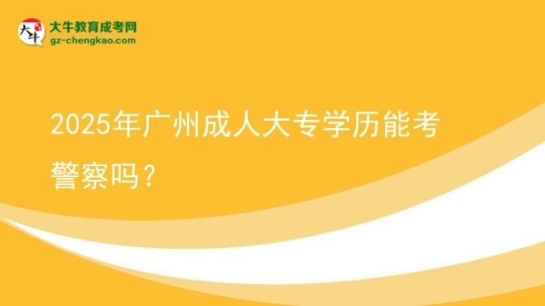 2025年廣州成人大專學(xué)歷能考警察嗎？圖片