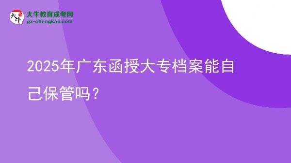 2025年廣東函授大專檔案能自己保管嗎？圖片