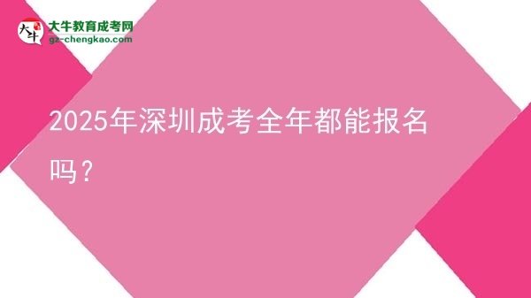 2025年深圳成考全年都能報(bào)名嗎？圖片