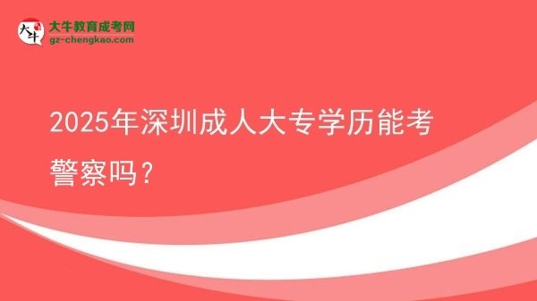 2025年深圳成人大專學(xué)歷能考警察嗎？圖片