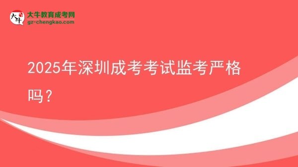2025年深圳成考考試監(jiān)考嚴(yán)格嗎？圖片