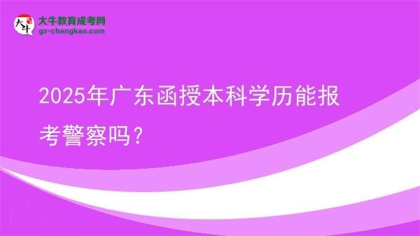 2025年廣東函授本科學(xué)歷能報考警察嗎？圖片