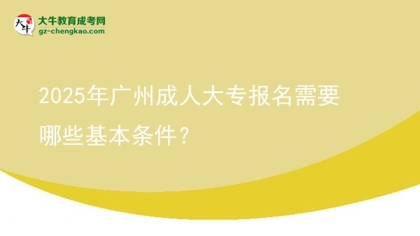 2025年廣州成人大專報名需要哪些基本條件？圖片