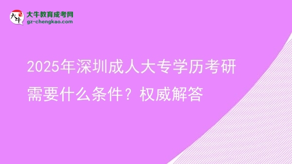 2025年深圳成人大專學歷考研需要什么條件？權(quán)威解答圖片