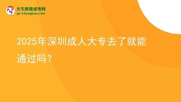 2025年深圳成人大專去了就能通過嗎？圖片
