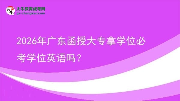 2026年廣東函授大專(zhuān)拿學(xué)位必考學(xué)位英語(yǔ)嗎？圖片