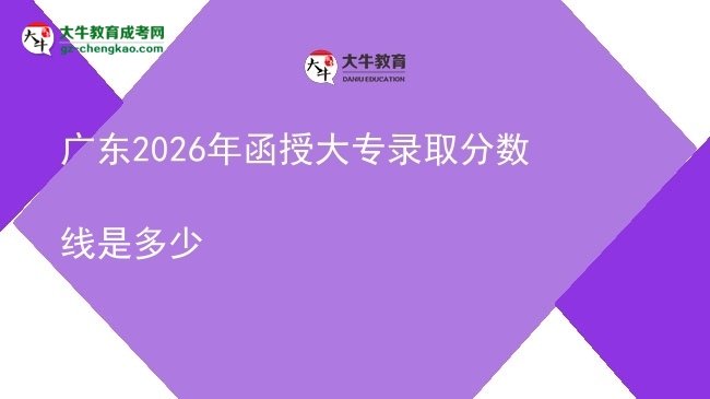 廣東2026年函授大專錄取分數(shù)線是多少圖片