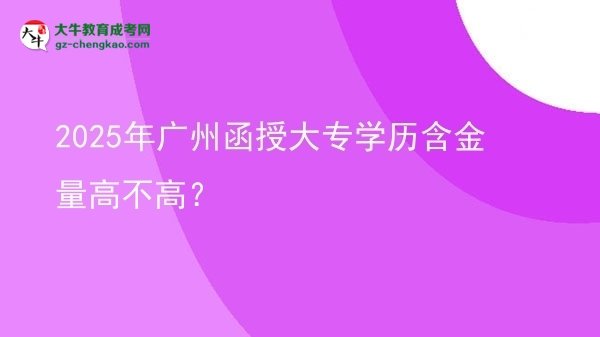 2025年廣州函授大專學(xué)歷含金量高不高？圖片