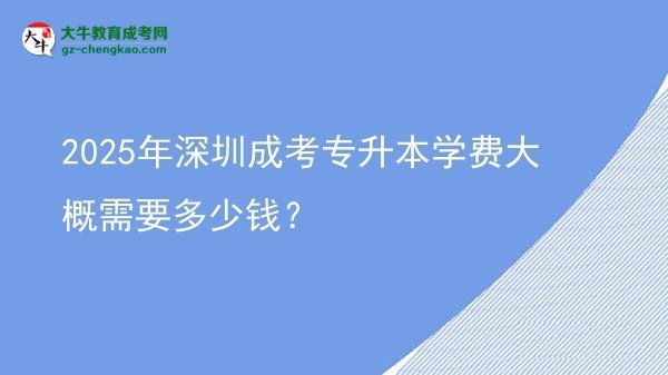 2025年深圳成考專升本學(xué)費(fèi)大概需要多少錢？圖片