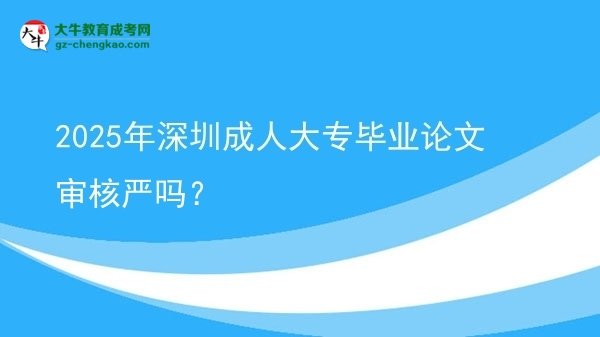 2025年深圳成人大專畢業(yè)論文審核嚴嗎？圖片