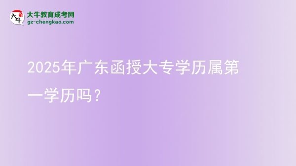2025年廣東函授大專學(xué)歷屬第一學(xué)歷嗎？圖片