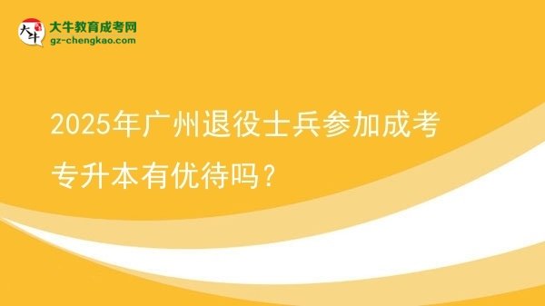 2025年廣州退役士兵參加成考專升本有優(yōu)待嗎？