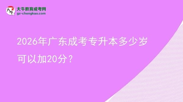 2026年廣東成考專升本多少歲可以加20分？圖片