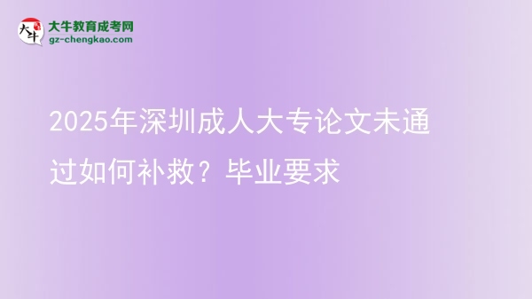 2025年深圳成人大專論文未通過(guò)如何補(bǔ)救？畢業(yè)要求圖片