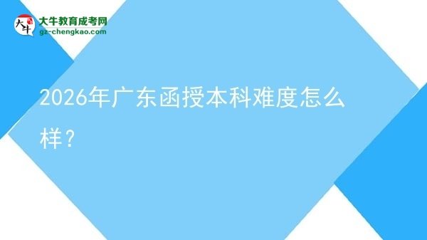 2026年廣東函授本科難度怎么樣？圖片