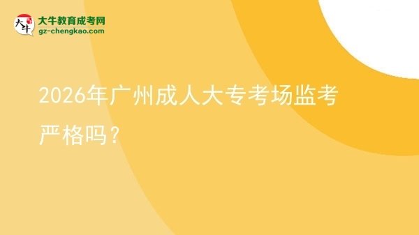 2026年廣州成人大?？紙霰O(jiān)考嚴(yán)格嗎？圖片