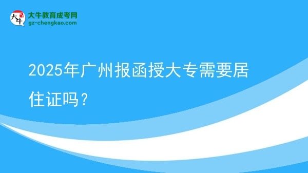 2025年廣州報(bào)函授大專需要居住證嗎？圖片