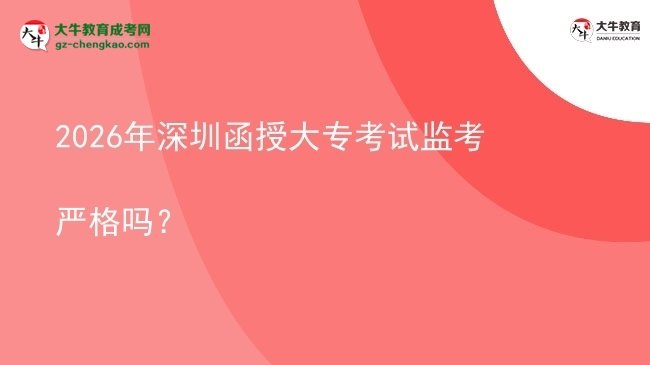 2026年深圳函授大?？荚嚤O(jiān)考嚴格嗎？圖片
