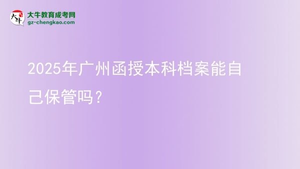 2025年廣州函授本科檔案能自己保管嗎？圖片