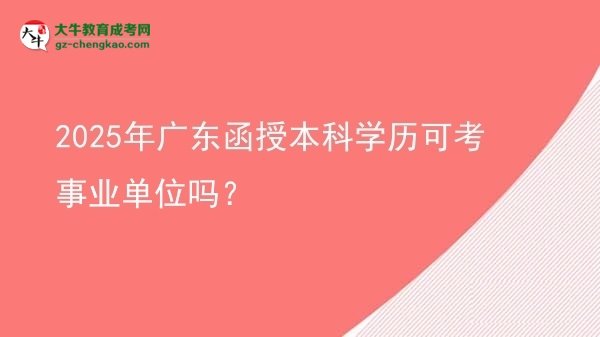 2025年廣東函授本科學歷可考事業(yè)單位嗎？圖片