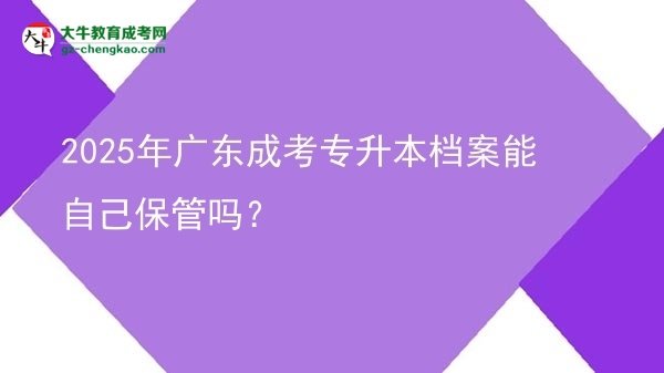 2025年廣東成考專升本檔案能自己保管嗎？圖片